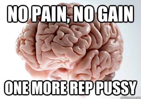 no pain, no gain one more rep pussy  Scumbag Brain