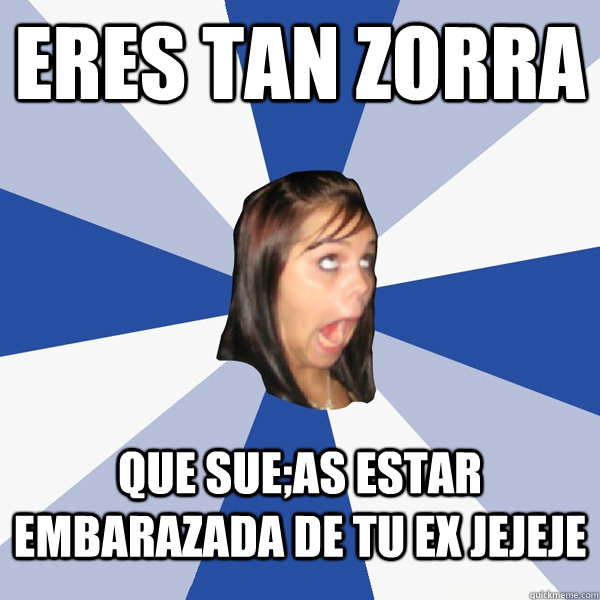 Eres tan zorra que sue;as estar embarazada de tu ex jejeje - Eres tan zorra que sue;as estar embarazada de tu ex jejeje  Annoying Facebook Girl