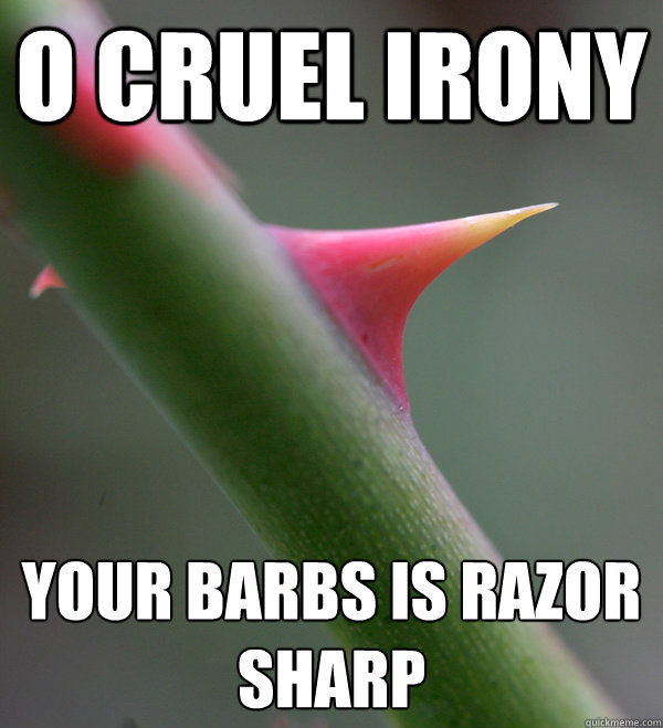 o cruel irony your barbs is razor sharp - o cruel irony your barbs is razor sharp  Self Important Prick
