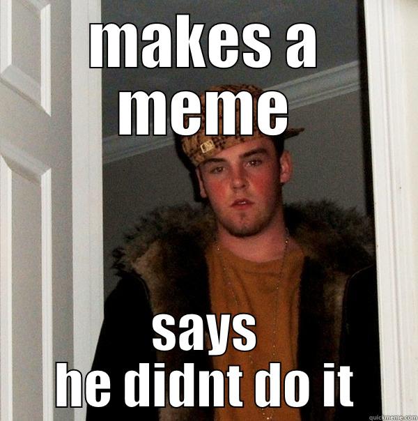 MAKES A MEME SAYS HE DIDNT DO IT Scumbag Steve