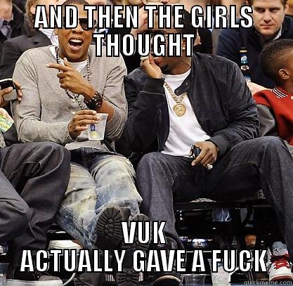 AND THEN THE GIRLS THOUGHT VUK ACTUALLY GAVE A FUCK Misc