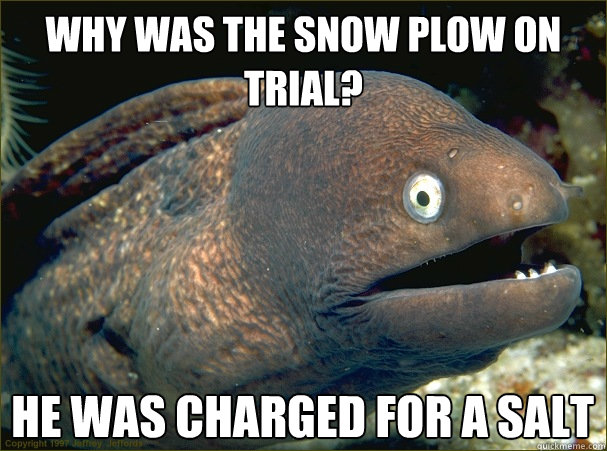 Why was the snow plow on trial? He was charged for a salt  Bad Joke Eel