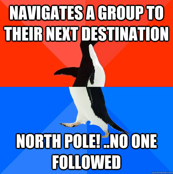 Navigates a group to their next destination North Pole! ..no one followed  Socially Awesome Awkward Penguin