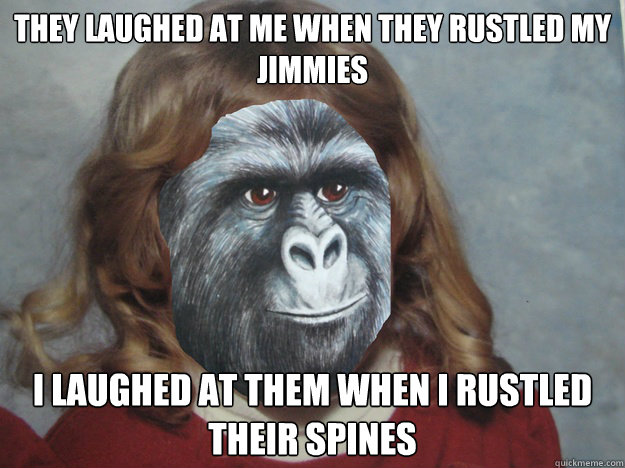 They laughed at me when they rustled my jimmies I laughed at them when I rustled their spines - They laughed at me when they rustled my jimmies I laughed at them when I rustled their spines  Childs Jimmies
