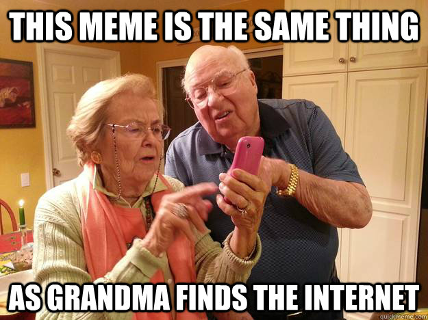 This meme is the same thing  as Grandma finds the internet  