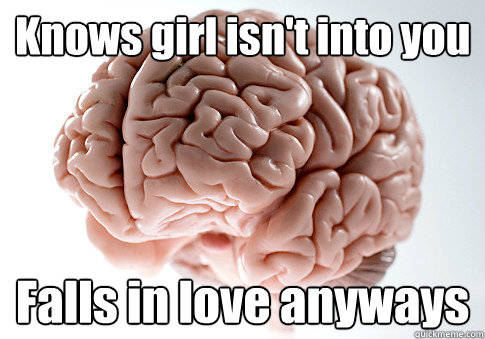 Knows girl isn't into you Falls in love anyways   Scumbag Brain