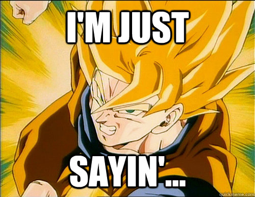 I'm Just Sayin'...  Sayin Saiyan