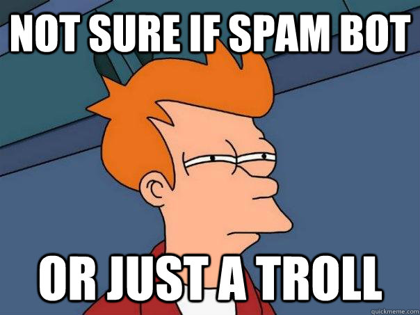 Not sure if spam bot Or just a troll - Not sure if spam bot Or just a troll  Futurama Fry