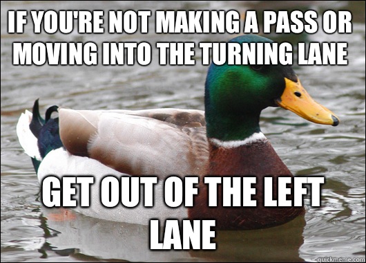 If you're not making a pass or moving into the turning lane Get out of the left lane  Actual Advice Mallard