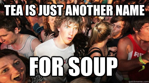 Tea is just another name For soup  Sudden Clarity Clarence