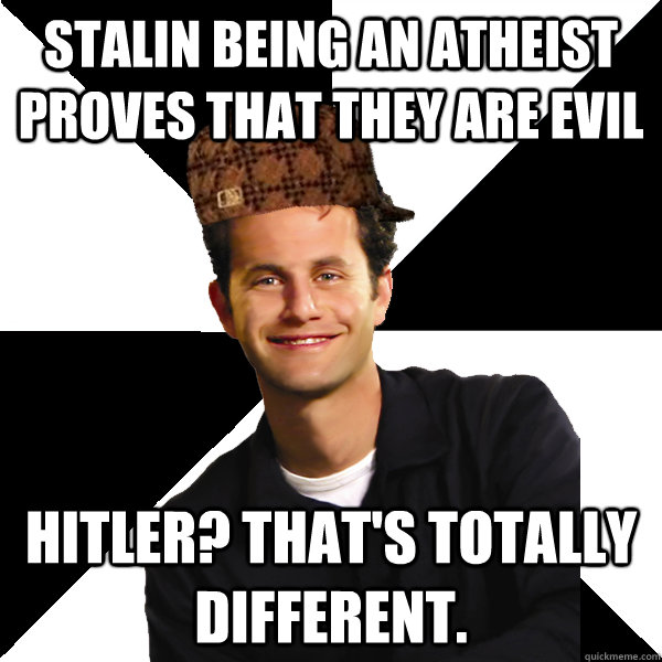 Stalin being an atheist proves that they are evil Hitler? that's totally different.  Scumbag Christian