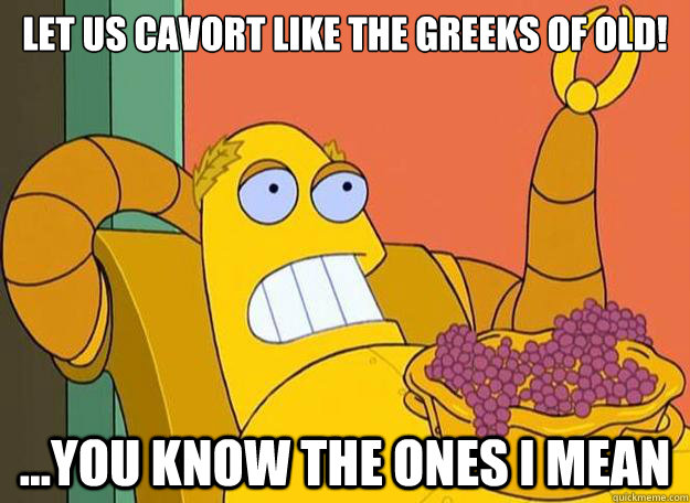 LET US CAVORT LIKE THE GREEKS OF OLD! ...You know the ones I mean - LET US CAVORT LIKE THE GREEKS OF OLD! ...You know the ones I mean  Hedonism Bot