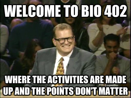 Welcome to Bio 402 Where the activities are made up and the points don't matter  Drew Carey Whose Line