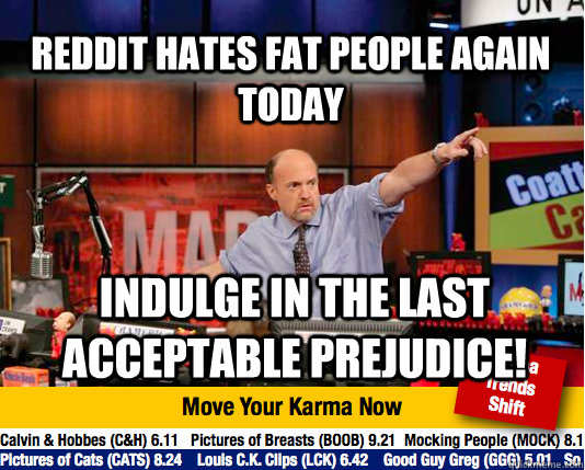 Reddit hates fat people again today indulge in the last acceptable prejudice!  Mad Karma with Jim Cramer