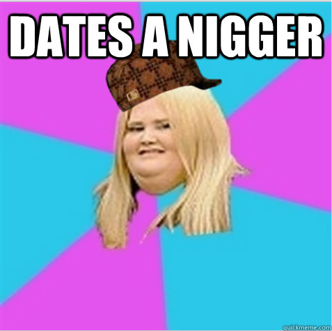 dates a nigger   scumbag fat girl