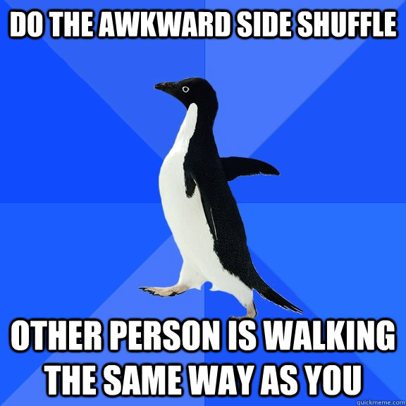 Do the awkward side shuffle Other person is walking the same way as you  Socially Awkward Penguin
