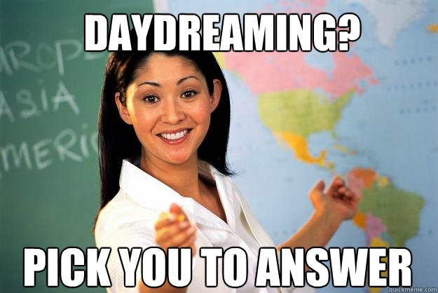 Daydreaming? Pick you to answer   Unhelpful High School Teacher