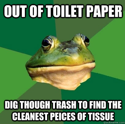 Out of toilet paper dig though trash to find the cleanest peices of tissue  Foul Bachelor Frog