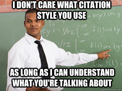 I don't care what citation style you use As long as I can understand what you're talking about  Good Guy Teacher