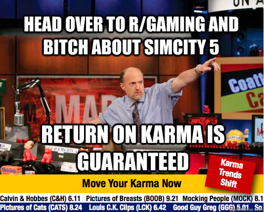 Head over to r/gaming and bitch about SimCity 5 Return on karma is GUARANTEED - Head over to r/gaming and bitch about SimCity 5 Return on karma is GUARANTEED  Mad Karma with Jim Cramer