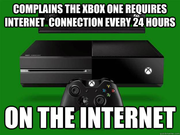 COMplains the xbox one requires internet  connection every 24 hours on the internet - COMplains the xbox one requires internet  connection every 24 hours on the internet  Misc