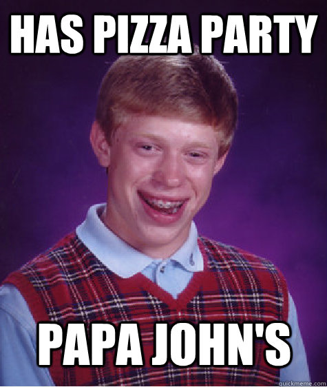 has pizza party papa john's - has pizza party papa john's  Bad Luck Brian