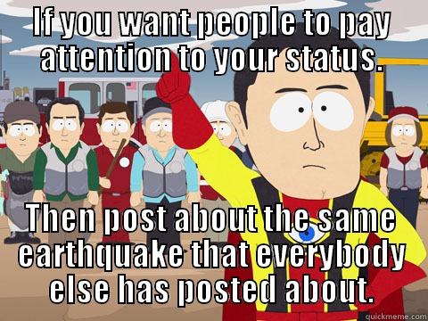 IF YOU WANT PEOPLE TO PAY ATTENTION TO YOUR STATUS. THEN POST ABOUT THE SAME EARTHQUAKE THAT EVERYBODY ELSE HAS POSTED ABOUT. Captain Hindsight