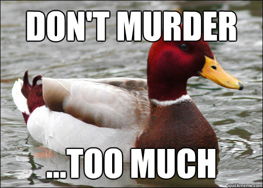 Don't murder
 ...too much
  Malicious Advice Mallard