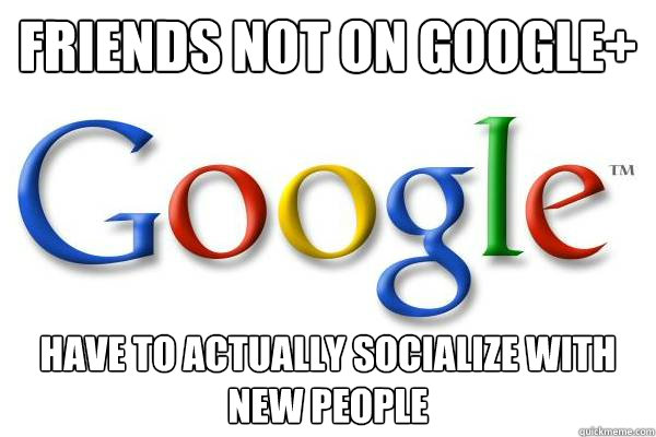 Friends not on Google+ have to actually socialize with new people  Good Guy Google