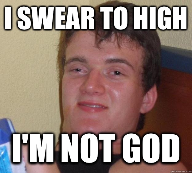 I swear to high I'm not god  10 Guy