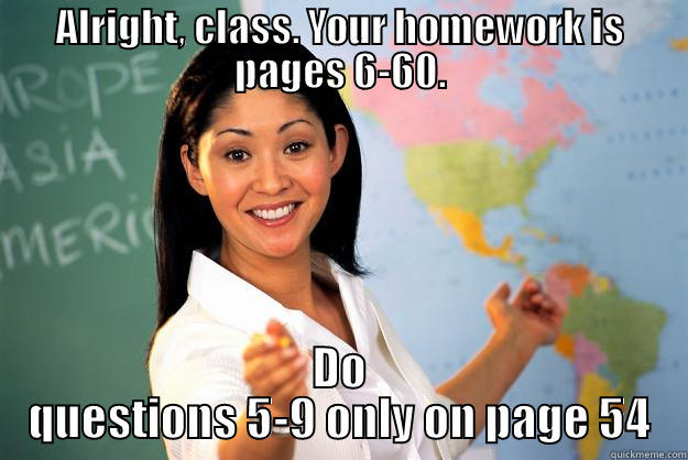ALRIGHT, CLASS. YOUR HOMEWORK IS PAGES 6-60. DO QUESTIONS 5-9 ONLY ON PAGE 54 Unhelpful High School Teacher
