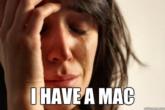  I have a mac  First World Problems