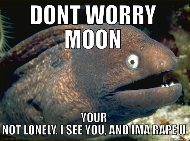DONT WORRY MOON YOUR NOT LONELY, I SEE YOU, AND IMA RAPE U Bad Joke Eel