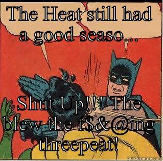 THE HEAT STILL HAD A GOOD SEASO... SHUT UP!!! THE BLEW THE F$&@ING THREEPEAT! Slappin Batman
