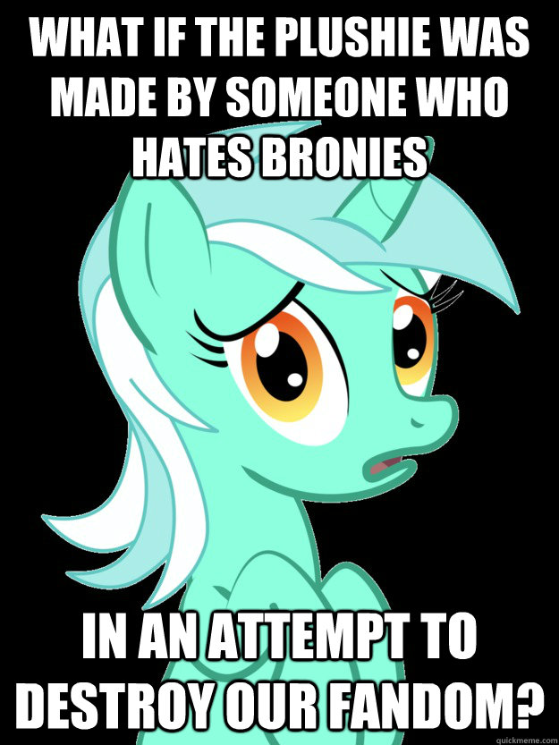 What if the plushie was made by someone who hates bronies in an attempt to destroy our fandom?  conspiracy lyra