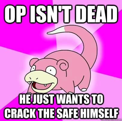 Op isn't dead  He just wants to crack the safe himself  Slowpoke