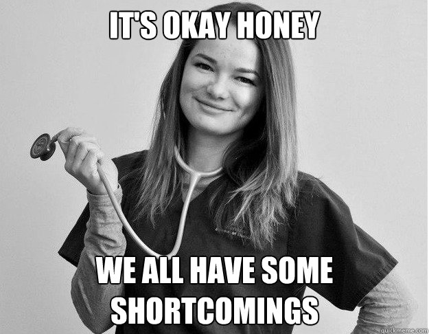 It's okay honey We all have some shortcomings  