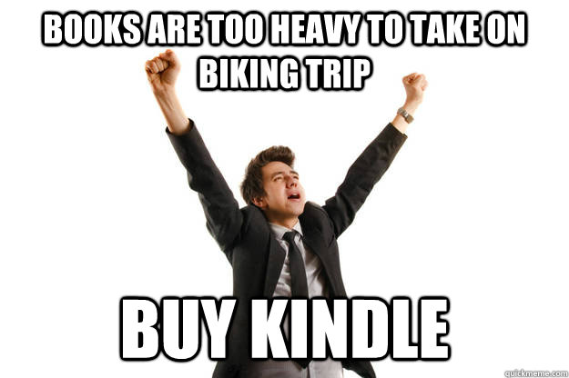 Books are too heavy to take on biking trip Buy Kindle - Books are too heavy to take on biking trip Buy Kindle  First World Solutions