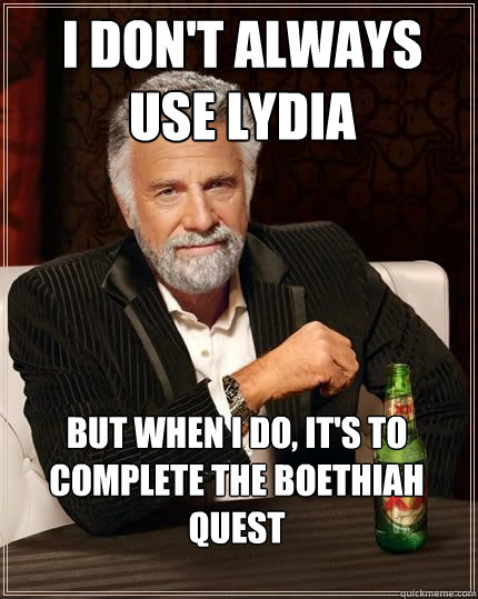 I don't always use lydia but when i do, it's to complete the Boethiah quest  The Most Interesting Man In The World