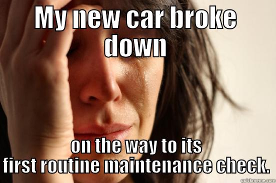 MY NEW CAR BROKE DOWN ON THE WAY TO ITS FIRST ROUTINE MAINTENANCE CHECK. First World Problems