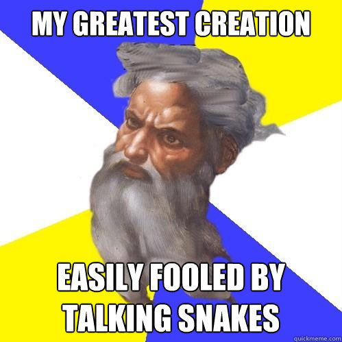 My greatest creation easily fooled by talking snakes  Advice God