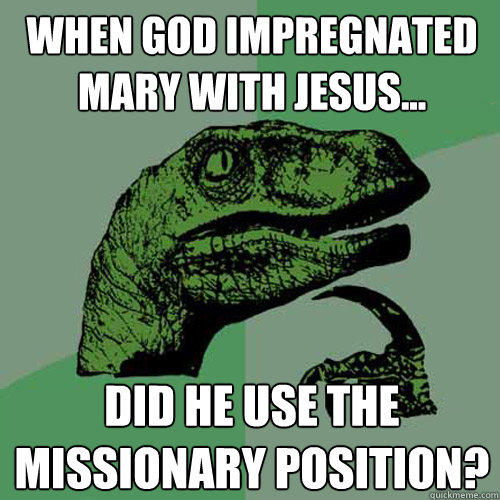 When God impregnated Mary with Jesus... Did he use the Missionary position?  Philosoraptor