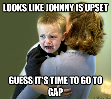 Looks like Johnny is upset Guess it's time to go to gap  Stupid parent