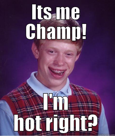 ITS ME CHAMP! I'M HOT RIGHT? Bad Luck Brian