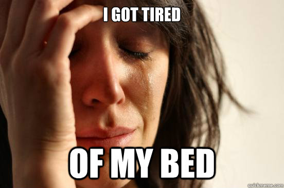 I got tired of my bed  First World Problems