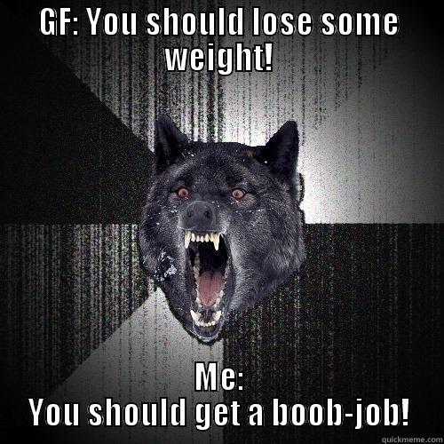 GF: YOU SHOULD LOSE SOME WEIGHT! ME: YOU SHOULD GET A BOOB-JOB! Insanity Wolf