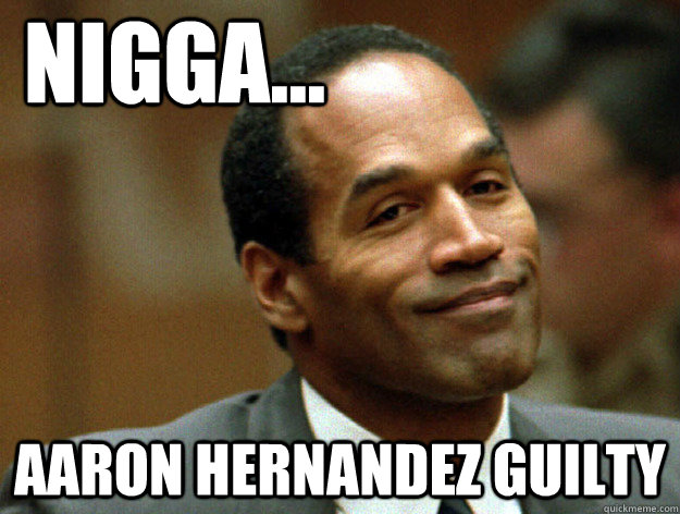 Nigga... Aaron Hernandez Guilty  