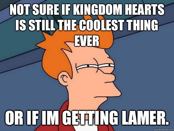 Not sure if kingdom hearts is still the coolest thing ever Or if Im getting lamer.  Futurama Fry
