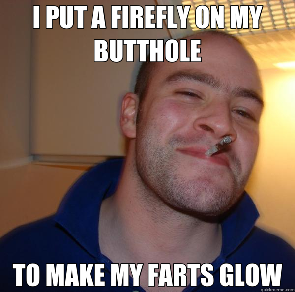 I PUT A FIREFLY ON MY BUTTHOLE TO MAKE MY FARTS GLOW - I PUT A FIREFLY ON MY BUTTHOLE TO MAKE MY FARTS GLOW  Good Guy Greg 