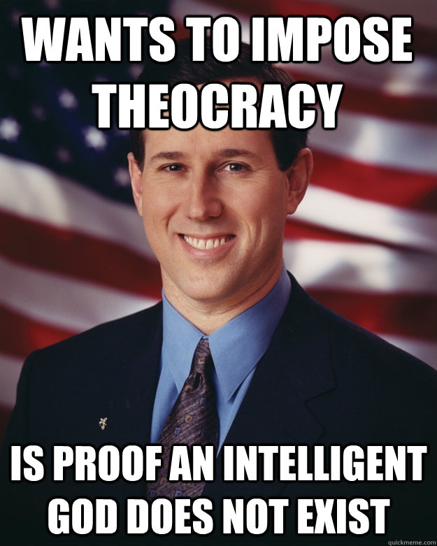 Wants to impose theocracy Is proof an intelligent god does not exist  Rick Santorum